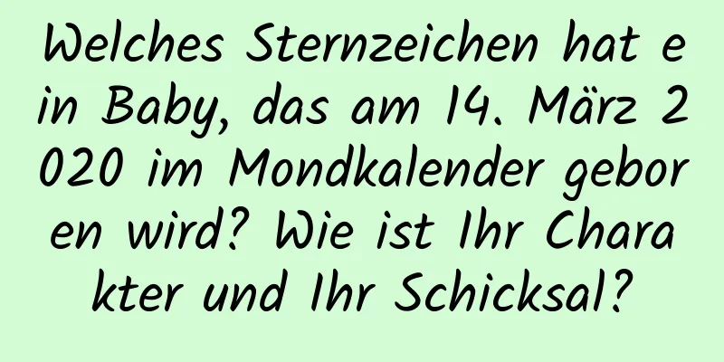 Welches Sternzeichen hat ein Baby, das am 14. März 2020 im Mondkalender geboren wird? Wie ist Ihr Charakter und Ihr Schicksal?