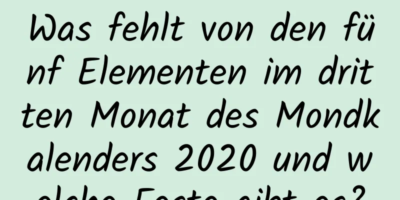 Was fehlt von den fünf Elementen im dritten Monat des Mondkalenders 2020 und welche Feste gibt es?