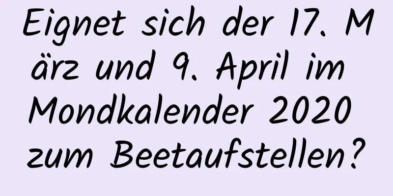 Eignet sich der 17. März und 9. April im Mondkalender 2020 zum Beetaufstellen?