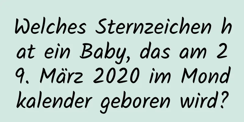 Welches Sternzeichen hat ein Baby, das am 29. März 2020 im Mondkalender geboren wird?