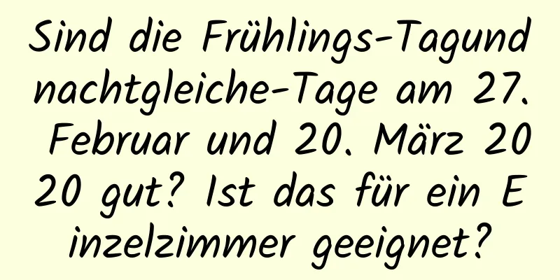 Sind die Frühlings-Tagundnachtgleiche-Tage am 27. Februar und 20. März 2020 gut? Ist das für ein Einzelzimmer geeignet?