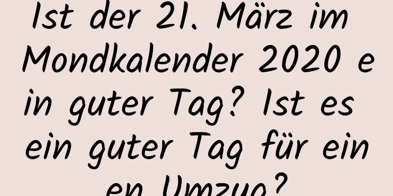 Ist der 21. März im Mondkalender 2020 ein guter Tag? Ist es ein guter Tag für einen Umzug?