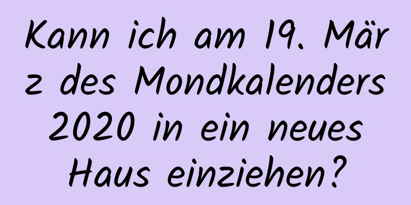 Kann ich am 19. März des Mondkalenders 2020 in ein neues Haus einziehen?