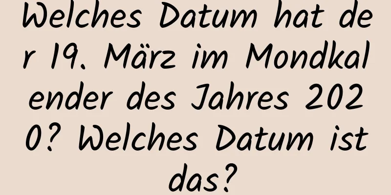 Welches Datum hat der 19. März im Mondkalender des Jahres 2020? Welches Datum ist das?