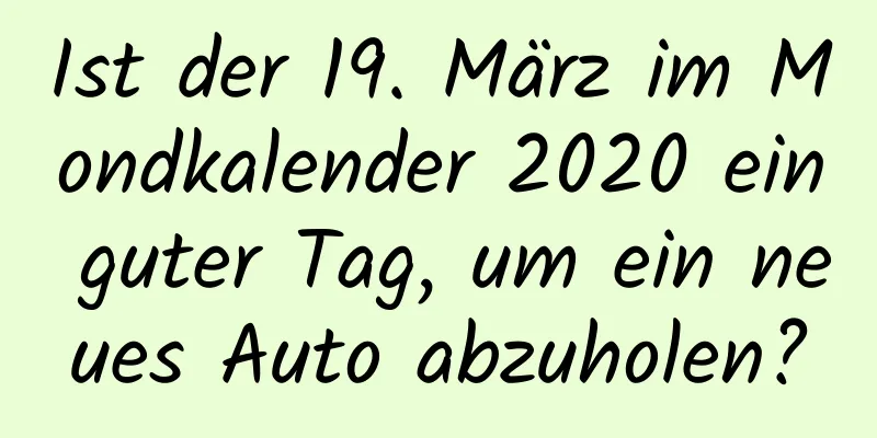 Ist der 19. März im Mondkalender 2020 ein guter Tag, um ein neues Auto abzuholen?