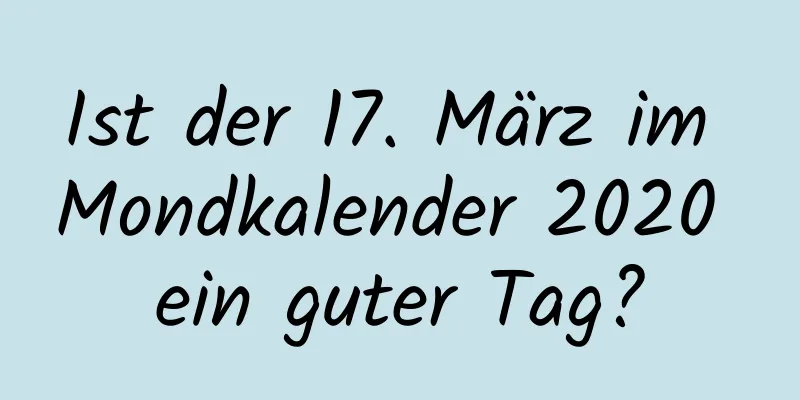 Ist der 17. März im Mondkalender 2020 ein guter Tag?