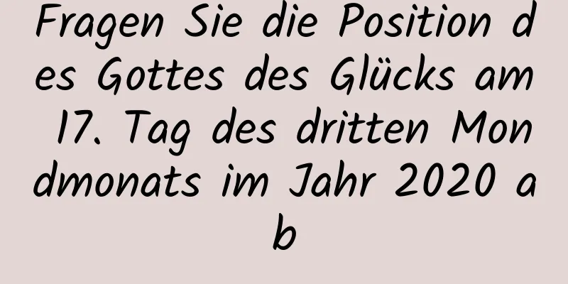 Fragen Sie die Position des Gottes des Glücks am 17. Tag des dritten Mondmonats im Jahr 2020 ab