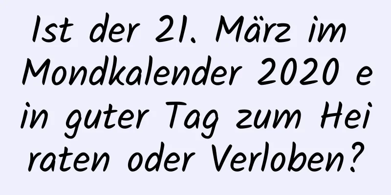 Ist der 21. März im Mondkalender 2020 ein guter Tag zum Heiraten oder Verloben?