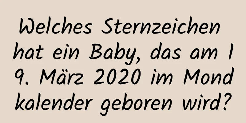 Welches Sternzeichen hat ein Baby, das am 19. März 2020 im Mondkalender geboren wird?