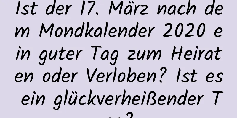 Ist der 17. März nach dem Mondkalender 2020 ein guter Tag zum Heiraten oder Verloben? Ist es ein glückverheißender Tag?