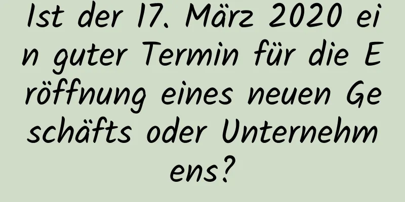 Ist der 17. März 2020 ein guter Termin für die Eröffnung eines neuen Geschäfts oder Unternehmens?