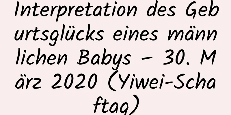 Interpretation des Geburtsglücks eines männlichen Babys – 30. März 2020 (Yiwei-Schaftag)