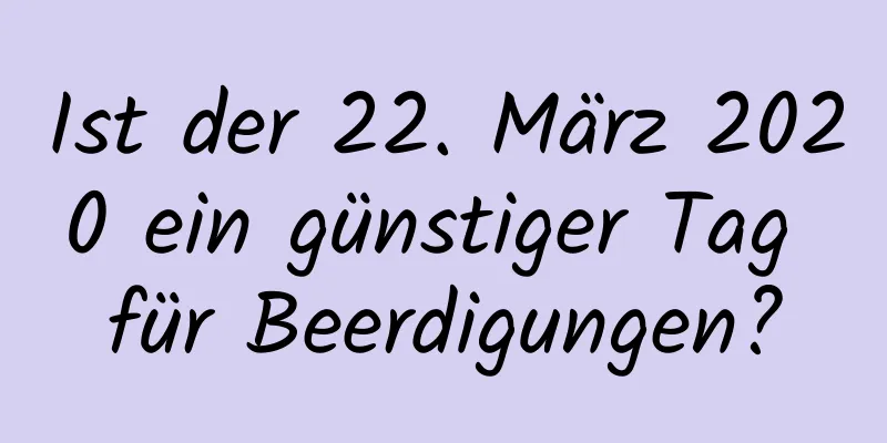 Ist der 22. März 2020 ein günstiger Tag für Beerdigungen?