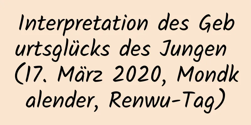 Interpretation des Geburtsglücks des Jungen (17. März 2020, Mondkalender, Renwu-Tag)