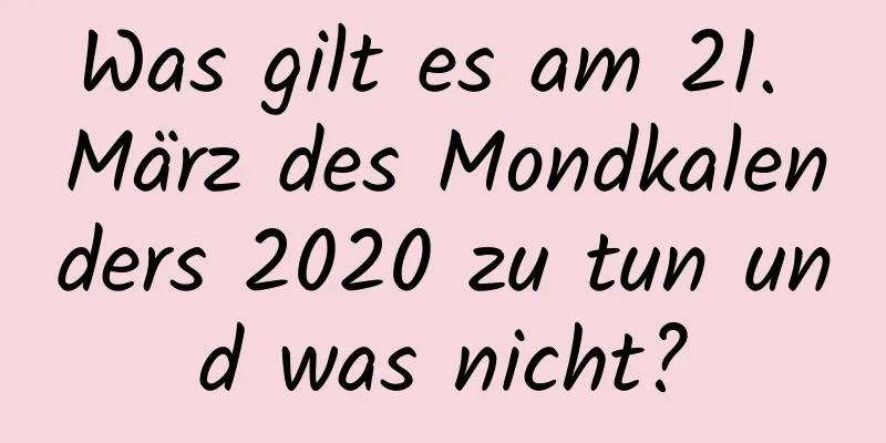 Was gilt es am 21. März des Mondkalenders 2020 zu tun und was nicht?