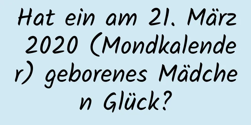 Hat ein am 21. März 2020 (Mondkalender) geborenes Mädchen Glück?