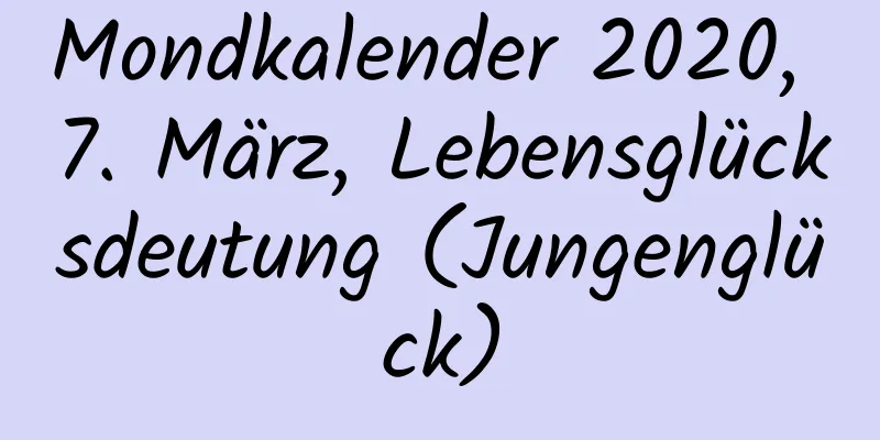 Mondkalender 2020, 7. März, Lebensglücksdeutung (Jungenglück)