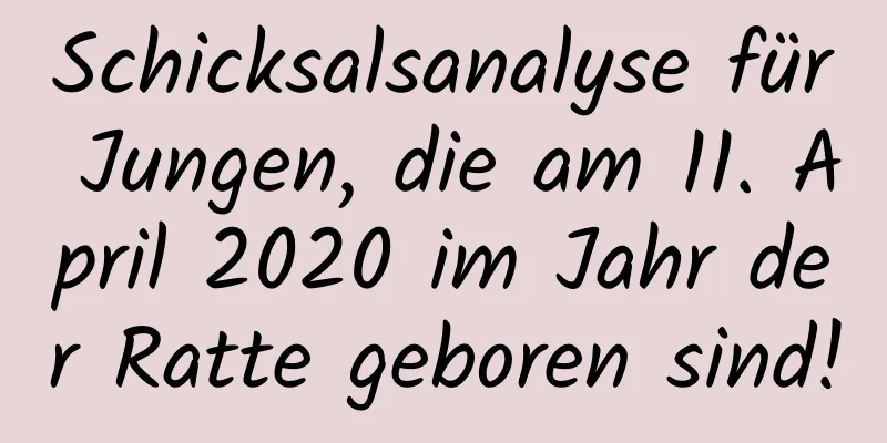 Schicksalsanalyse für Jungen, die am 11. April 2020 im Jahr der Ratte geboren sind!