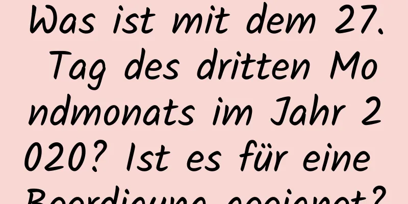 Was ist mit dem 27. Tag des dritten Mondmonats im Jahr 2020? Ist es für eine Beerdigung geeignet?