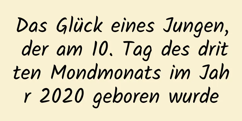 Das Glück eines Jungen, der am 10. Tag des dritten Mondmonats im Jahr 2020 geboren wurde