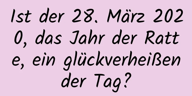 Ist der 28. März 2020, das Jahr der Ratte, ein glückverheißender Tag?