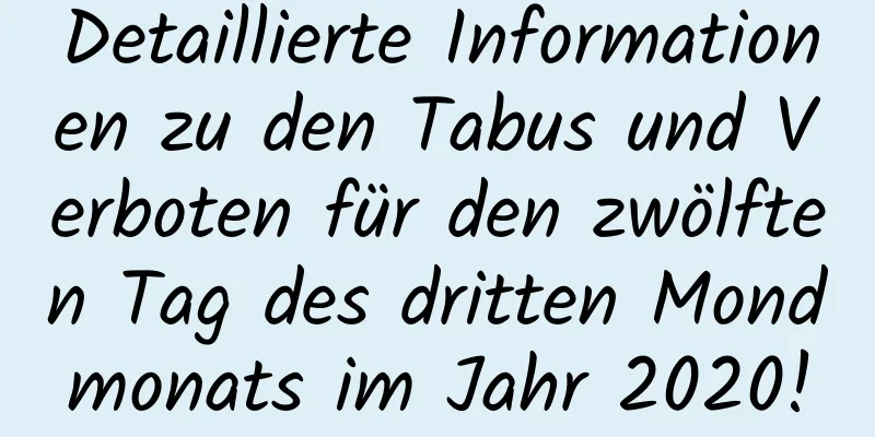 Detaillierte Informationen zu den Tabus und Verboten für den zwölften Tag des dritten Mondmonats im Jahr 2020!