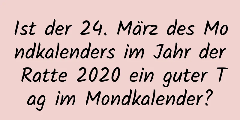 Ist der 24. März des Mondkalenders im Jahr der Ratte 2020 ein guter Tag im Mondkalender?