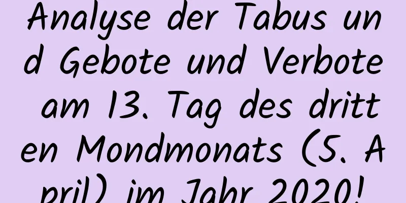 Analyse der Tabus und Gebote und Verbote am 13. Tag des dritten Mondmonats (5. April) im Jahr 2020!