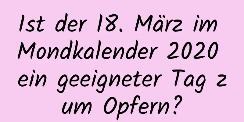 Ist der 18. März im Mondkalender 2020 ein geeigneter Tag zum Opfern?