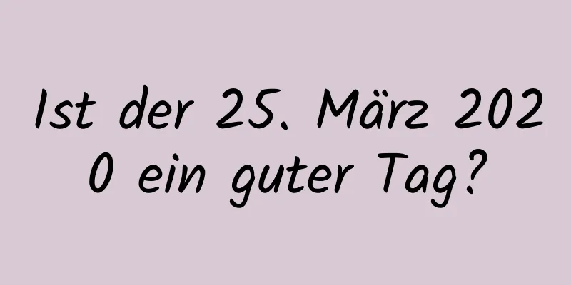 Ist der 25. März 2020 ein guter Tag?