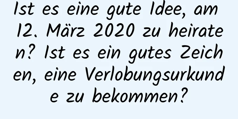 Ist es eine gute Idee, am 12. März 2020 zu heiraten? Ist es ein gutes Zeichen, eine Verlobungsurkunde zu bekommen?