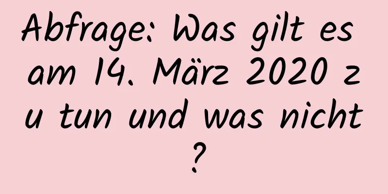 Abfrage: Was gilt es am 14. März 2020 zu tun und was nicht?