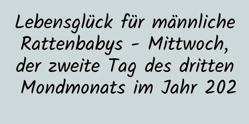 Lebensglück für männliche Rattenbabys - Mittwoch, der zweite Tag des dritten Mondmonats im Jahr 2020