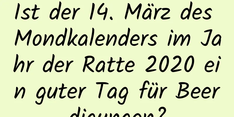 Ist der 14. März des Mondkalenders im Jahr der Ratte 2020 ein guter Tag für Beerdigungen?