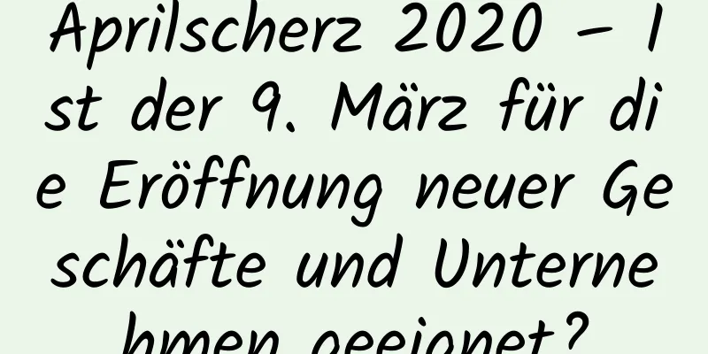 Aprilscherz 2020 – Ist der 9. März für die Eröffnung neuer Geschäfte und Unternehmen geeignet?