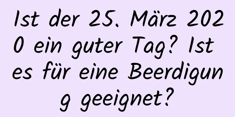 Ist der 25. März 2020 ein guter Tag? Ist es für eine Beerdigung geeignet?