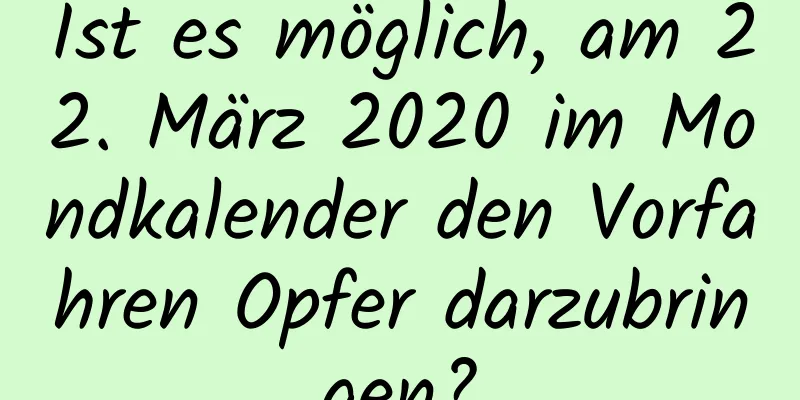 Ist es möglich, am 22. März 2020 im Mondkalender den Vorfahren Opfer darzubringen?