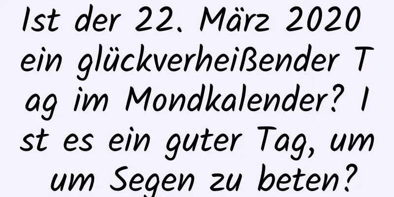 Ist der 22. März 2020 ein glückverheißender Tag im Mondkalender? Ist es ein guter Tag, um um Segen zu beten?