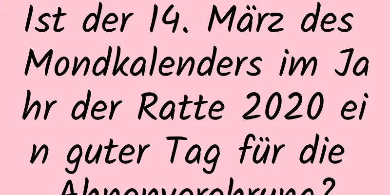 Ist der 14. März des Mondkalenders im Jahr der Ratte 2020 ein guter Tag für die Ahnenverehrung?