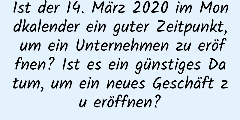 Ist der 14. März 2020 im Mondkalender ein guter Zeitpunkt, um ein Unternehmen zu eröffnen? Ist es ein günstiges Datum, um ein neues Geschäft zu eröffnen?