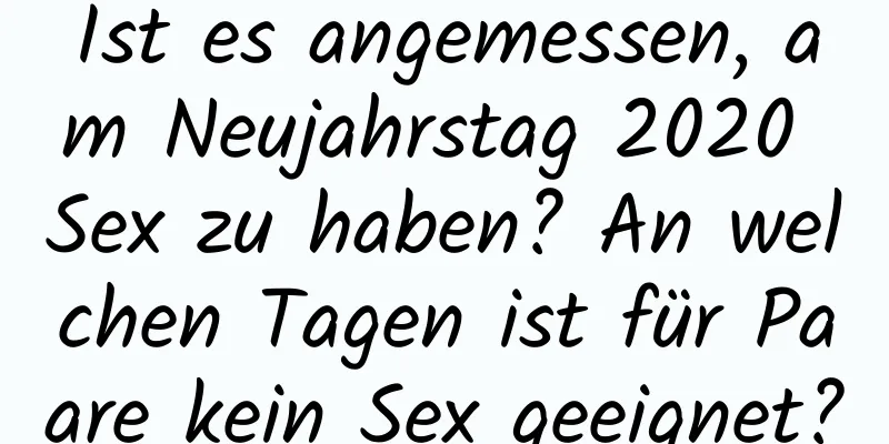 Ist es angemessen, am Neujahrstag 2020 Sex zu haben? An welchen Tagen ist für Paare kein Sex geeignet?