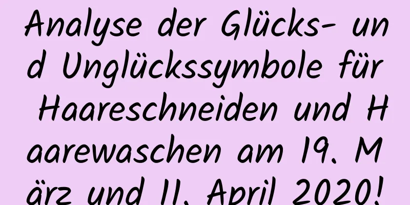 Analyse der Glücks- und Unglückssymbole für Haareschneiden und Haarewaschen am 19. März und 11. April 2020!