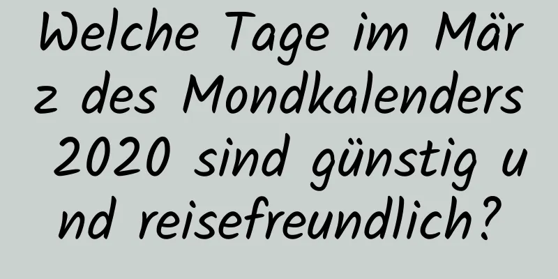 Welche Tage im März des Mondkalenders 2020 sind günstig und reisefreundlich?