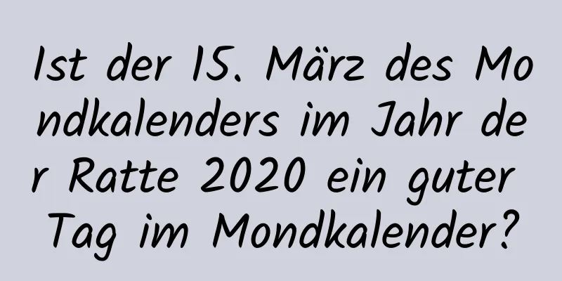 Ist der 15. März des Mondkalenders im Jahr der Ratte 2020 ein guter Tag im Mondkalender?