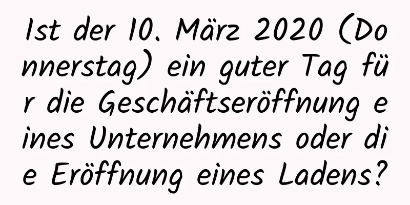 Ist der 10. März 2020 (Donnerstag) ein guter Tag für die Geschäftseröffnung eines Unternehmens oder die Eröffnung eines Ladens?