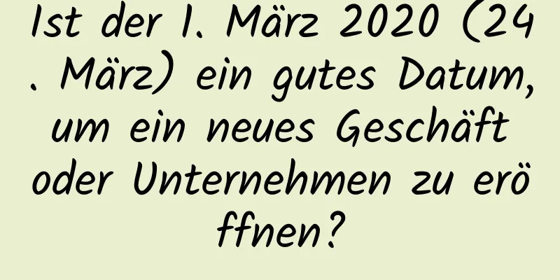 Ist der 1. März 2020 (24. März) ein gutes Datum, um ein neues Geschäft oder Unternehmen zu eröffnen?