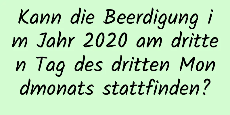 Kann die Beerdigung im Jahr 2020 am dritten Tag des dritten Mondmonats stattfinden?