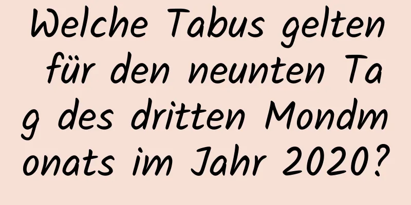 Welche Tabus gelten für den neunten Tag des dritten Mondmonats im Jahr 2020?