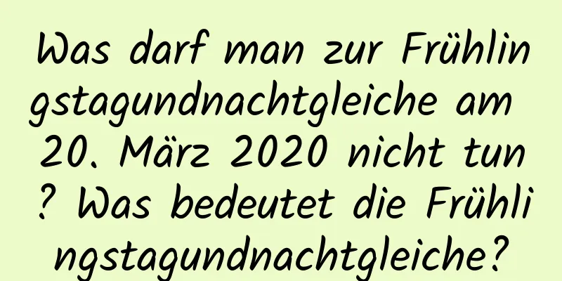 Was darf man zur Frühlingstagundnachtgleiche am 20. März 2020 nicht tun? Was bedeutet die Frühlingstagundnachtgleiche?