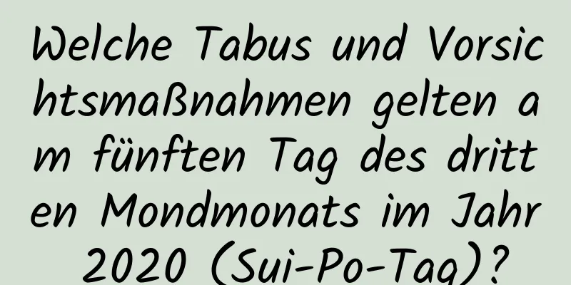 Welche Tabus und Vorsichtsmaßnahmen gelten am fünften Tag des dritten Mondmonats im Jahr 2020 (Sui-Po-Tag)?